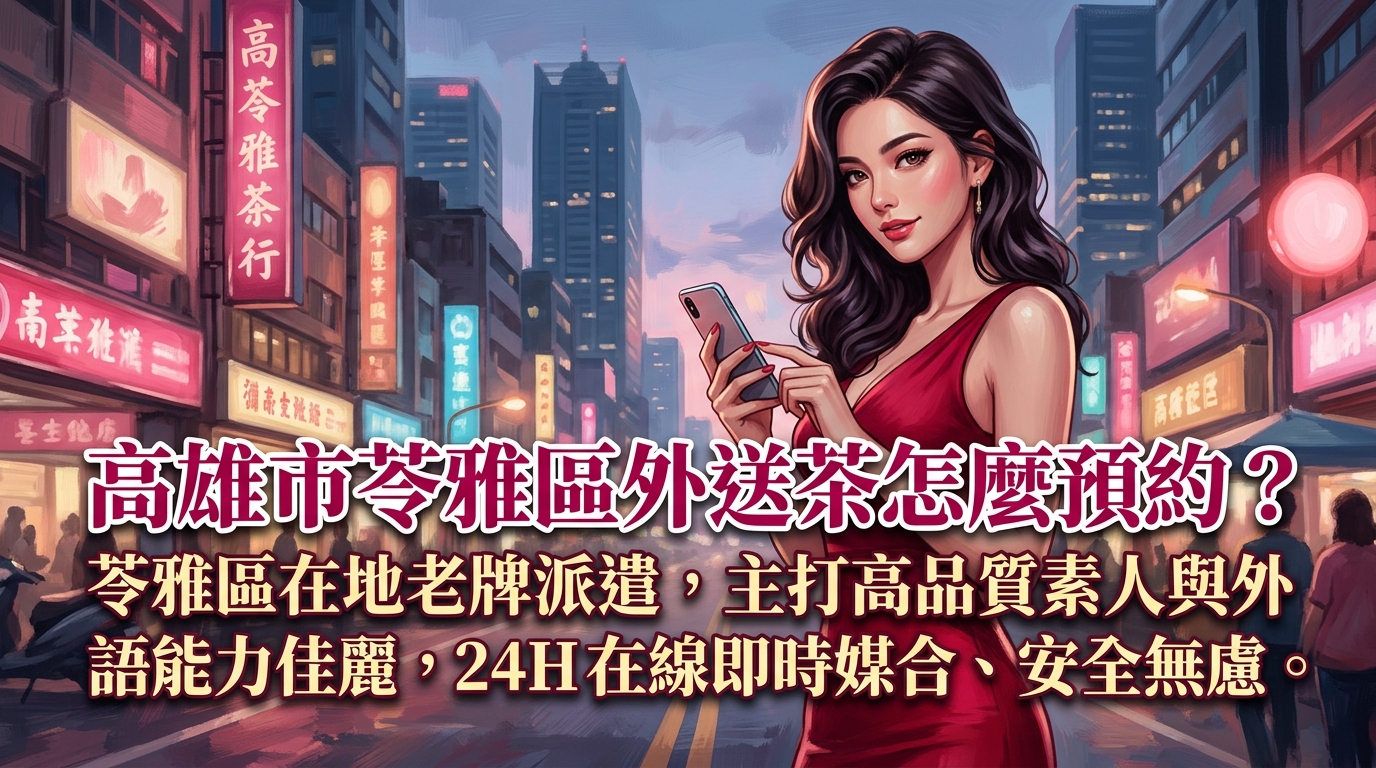 高雄市苓雅區外送茶怎麼預約？ 苓雅區在地老牌派遣，主打高品質素人與外語能力佳麗，24H 在線即時媒合、安全無慮。