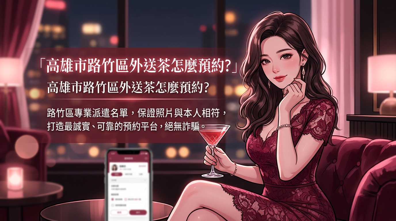 高雄市路竹區外送茶怎麼預約？ 路竹區專業派遣名單，保證照片與本人相符，打造最誠實、可靠的預約平台，絕無詐騙。