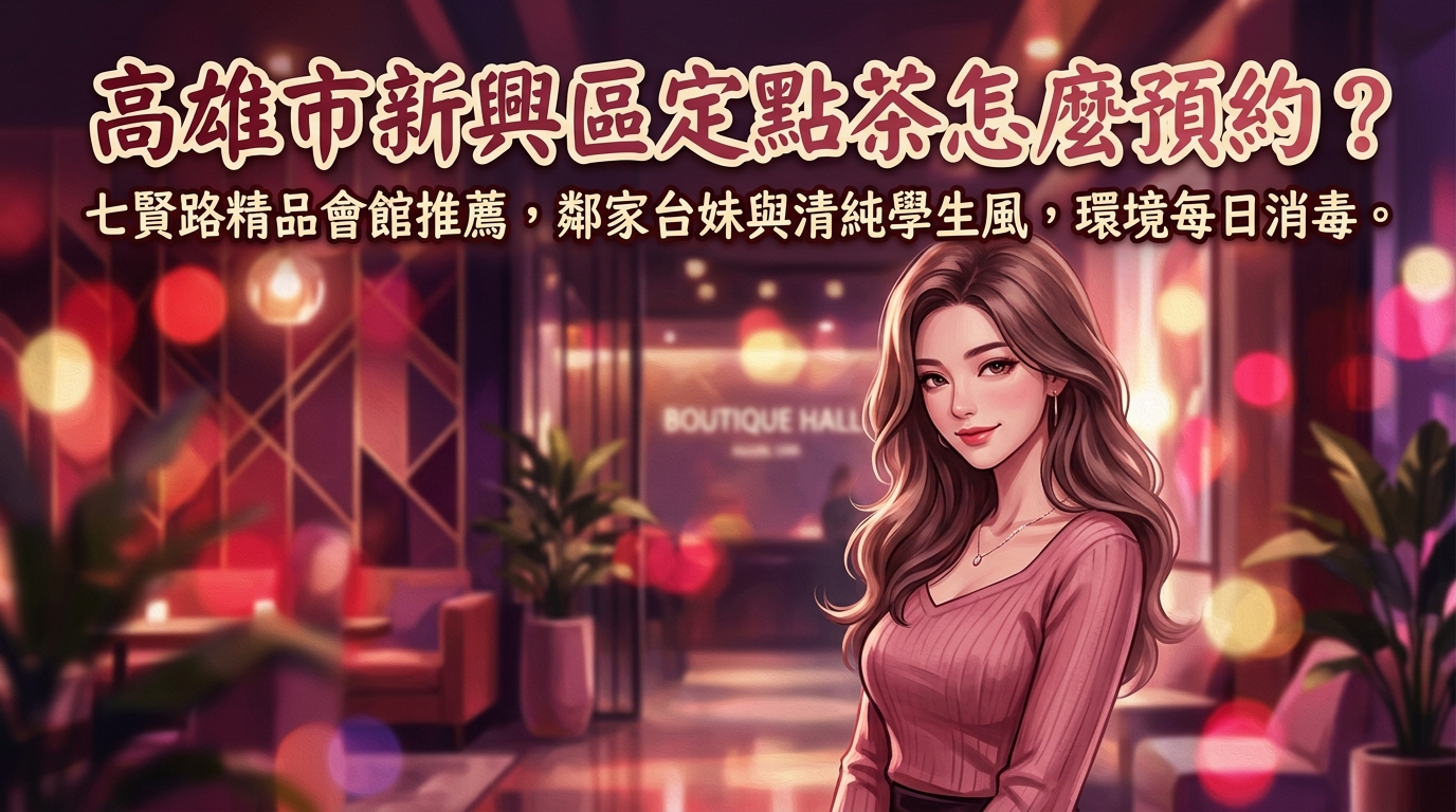 高雄市新興區定點茶怎麼預約？ 七賢路精品會館推薦，主打鄰家台妹與清純學生風，環境每日定時消毒最放心。