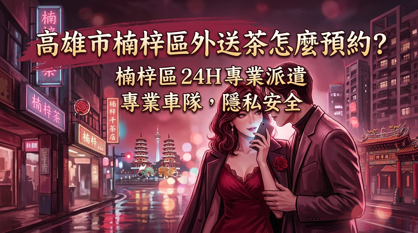 高雄市楠梓區外送茶怎麼預約？ 楠梓區 24H 專業派遣，不論校園周邊還是住宅區，專業車隊確保預約隱私且安全送達。