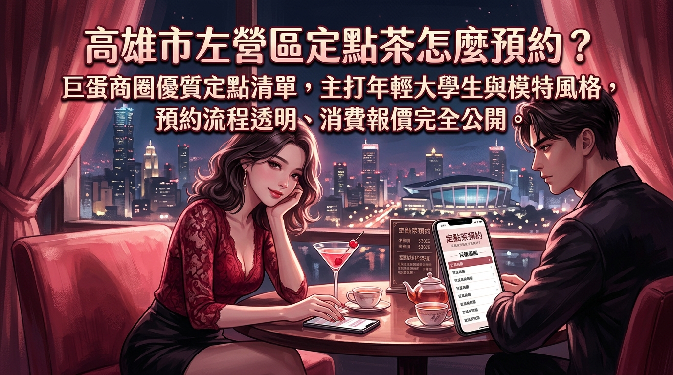 高雄市左營區定點茶怎麼預約？ 巨蛋商圈優質定點清單，主打年輕大學生與模特風格，預約流程透明、消費報價完全公開。