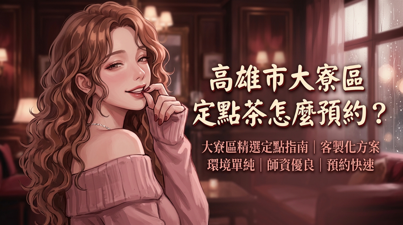 高雄市大寮區定點茶怎麼預約? 大寮區精選定點指南,提供客製化方案,環境單純且服務師資優良,預約流程透明快速。