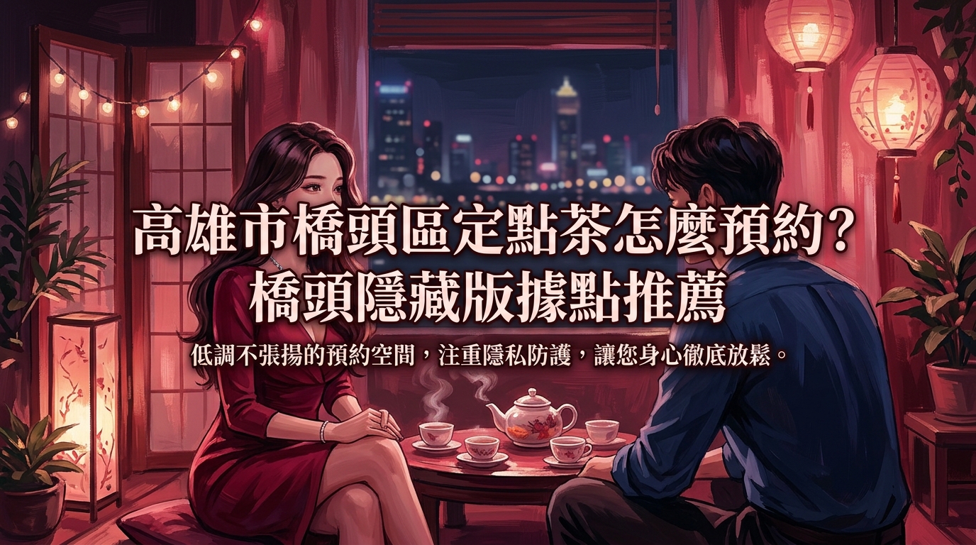 高雄市橋頭區定點茶怎麼預約？ 橋頭隱藏版據點推薦，低調不張揚的預約空間，注重隱私防護，讓您身心徹底放鬆。