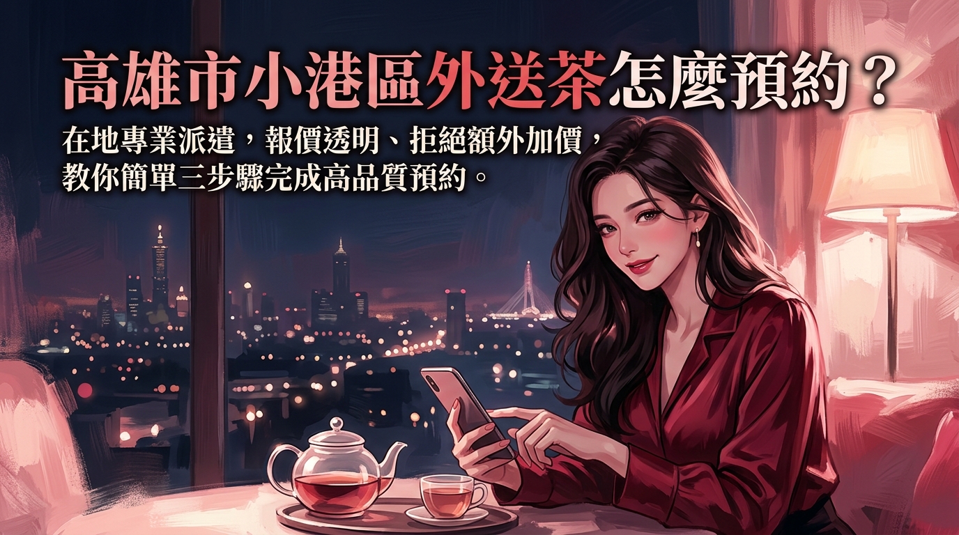 高雄市小港區外送茶怎麼預約？ 小港區在地專業派遣，報價透明、拒絕額外加價，教你簡單三步驟完成高品質預約。