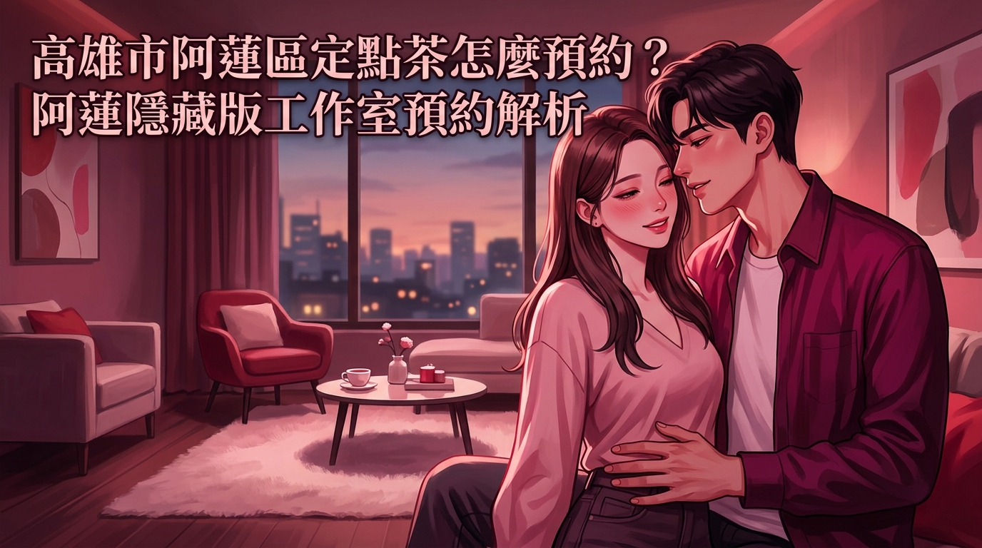 高雄市阿蓮區定點茶怎麼預約？ 阿蓮隱藏版工作室預約解析，環境乾淨、不趕時間，在地老司機激推的優質放鬆據點。