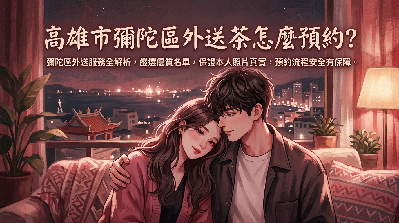 高雄市彌陀區外送茶怎麼預約？ 彌陀區外送服務全解析，嚴選優質名單，保證本人照片真實，預約流程安全有保障。