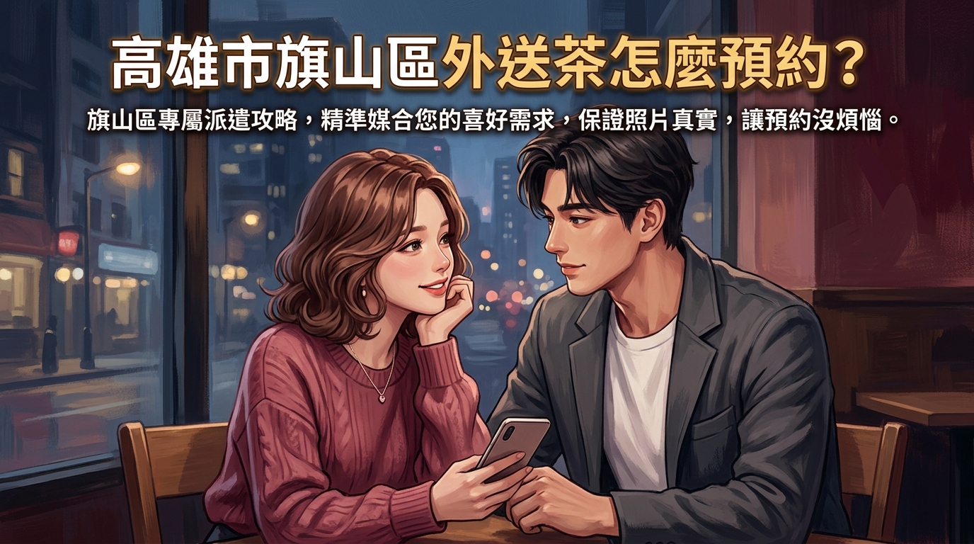 高雄市旗山區外送茶怎麼預約？ 旗山區專屬派遣攻略，精準媒合您的喜好需求，保證照片真實，讓預約沒煩惱。