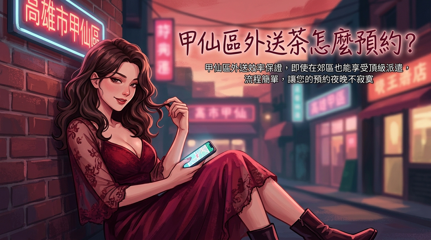 高雄市甲仙區外送茶怎麼預約？ 甲仙區外送效率保證，即使在郊區也能享受頂級派遣，流程簡單，讓您的預約夜晚不寂寞。